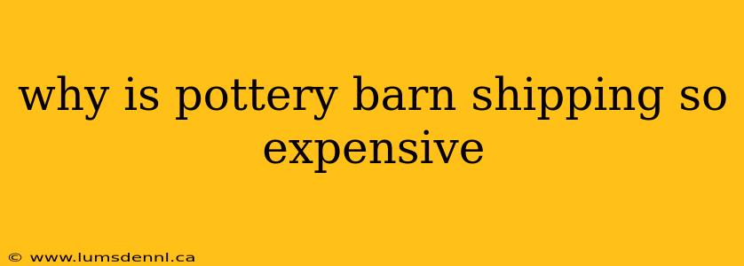 why is pottery barn shipping so expensive