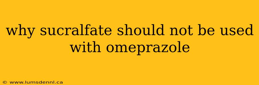 why sucralfate should not be used with omeprazole