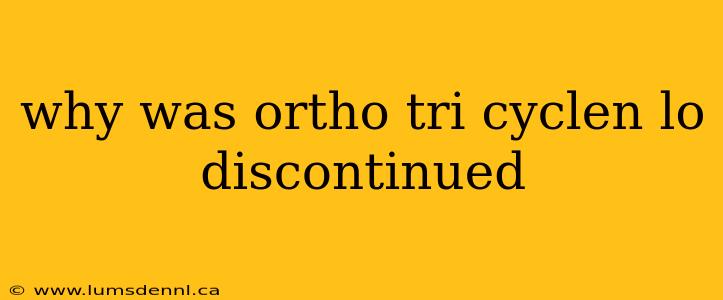 why was ortho tri cyclen lo discontinued