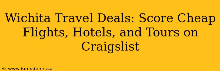 Wichita Travel Deals: Score Cheap Flights, Hotels, and Tours on Craigslist