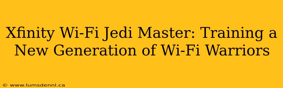 Xfinity Wi-Fi Jedi Master: Training a New Generation of Wi-Fi Warriors