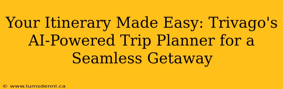 Your Itinerary Made Easy: Trivago's AI-Powered Trip Planner for a Seamless Getaway